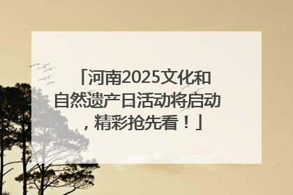 河南2025文化和自然遗产日活动将启动，精彩抢先看！