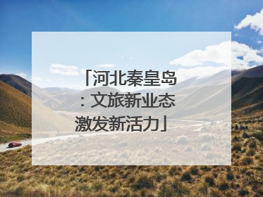 河北秦皇岛：文旅新业态激发新活力