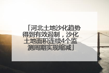 河北土地沙化趋势得到有效遏制，沙化土地面积连续4个监测周期实现缩减