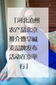 河北沧州农产品北京推介暨旱碱麦品牌发布活动在京举行
