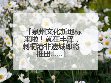 泉州文化新地标来啦！就在丰泽，刺桐港非遗城即将推出……