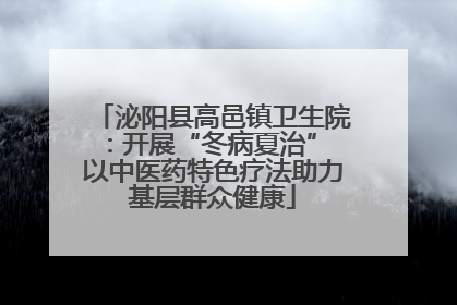 泌阳县高邑镇卫生院：开展“冬病夏治” 以中医药特色疗法助力基层群众健康