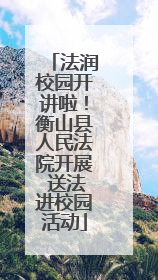 法润校园开讲啦！衡山县人民法院开展 送法进校园活动