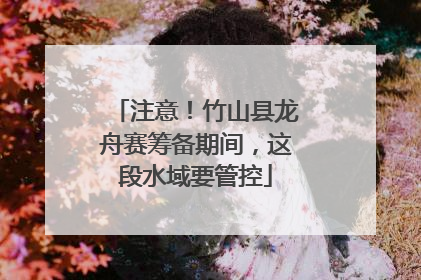 注意！竹山县龙舟赛筹备期间，这段水域要管控