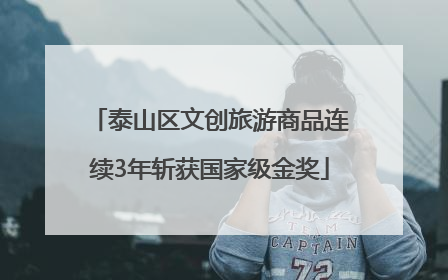 泰山区文创旅游商品连续3年斩获国家级金奖