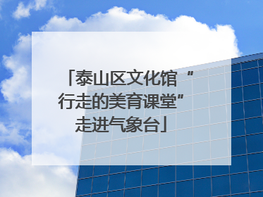 泰山区文化馆“行走的美育课堂”走进气象台
