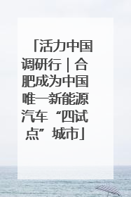 活力中国调研行｜合肥成为中国唯一新能源汽车“四试点”城市