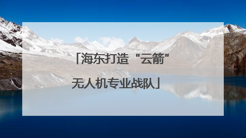 海东打造“云箭”无人机专业战队