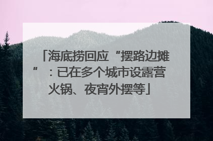 海底捞回应“摆路边摊”：已在多个城市设露营火锅、夜宵外摆等