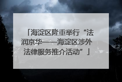 海淀区隆重举行“法润京华——海淀区涉外法律服务推介活动”