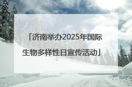 济南举办2025年国际生物多样性日宣传活动