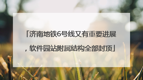 济南地铁6号线又有重要进展，软件园站附属结构全部封顶