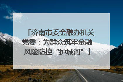 济南市委金融办机关党委：为群众筑牢金融风险防控“护城河”