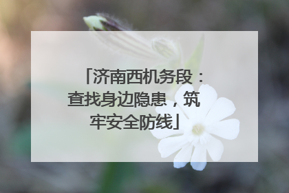 济南西机务段：查找身边隐患，筑牢安全防线