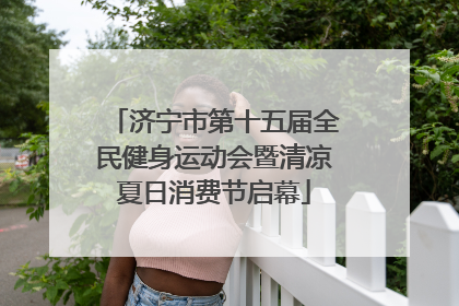 济宁市第十五届全民健身运动会暨清凉夏日消费节启幕