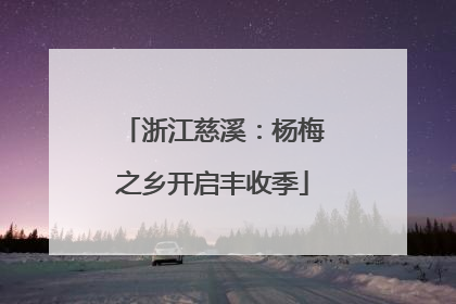 浙江慈溪：杨梅之乡开启丰收季