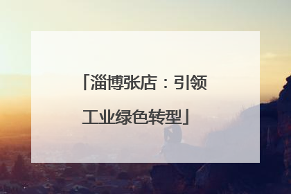 淄博张店：引领工业绿色转型