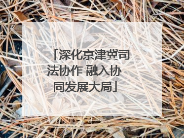 深化京津冀司法协作 融入协同发展大局