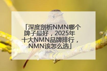 深度剖析NMN哪个牌子最好，2025年十大NMN品牌排行，NMN该怎么选