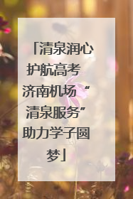 清泉润心护航高考 济南机场“清泉服务”助力学子圆梦
