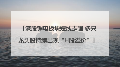 港股锂电板块短线走强 多只龙头股持续出现“H股溢价”