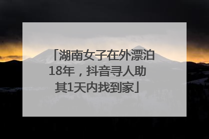 湖南女子在外漂泊18年，抖音寻人助其1天内找到家
