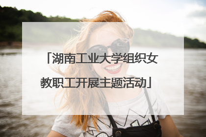 湖南工业大学组织女教职工开展主题活动