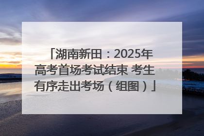 湖南新田：2025年高考首场考试结束 考生有序走出考场（组图）