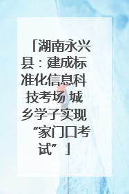 湖南永兴县：建成标准化信息科技考场 城乡学子实现“家门口考试”