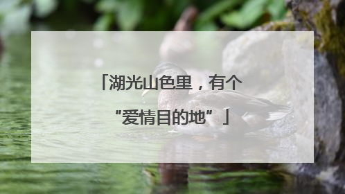 湖光山色里，有个“爱情目的地”