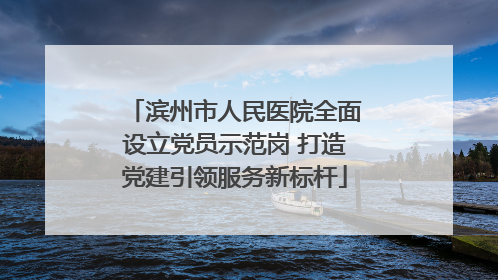滨州市人民医院全面设立党员示范岗 打造党建引领服务新标杆