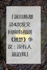 演员陈都灵4次发文回应电视剧《翘楚》争议：没有人逼迫我