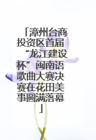 漳州台商投资区首届“龙江建设杯”闽南语歌曲大赛决赛在花田美事圆满落幕