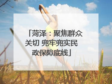 菏泽：聚焦群众关切 兜牢兜实民政保障底线