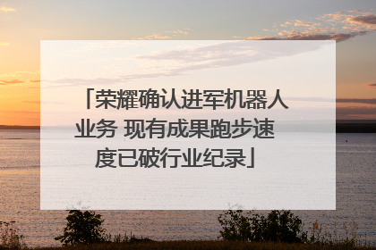 荣耀确认进军机器人业务 现有成果跑步速度已破行业纪录
