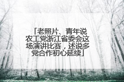 老照片、青年说 农工党浙江省委会这场演讲比赛，述说多党合作初心延续