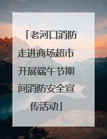 老河口消防走进商场超市开展端午节期间消防安全宣传活动
