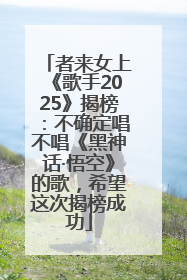 者来女上《歌手2025》揭榜：不确定唱不唱《黑神话·悟空》的歌，希望这次揭榜成功