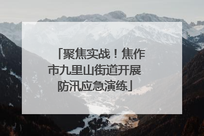 聚焦实战！焦作市九里山街道开展防汛应急演练