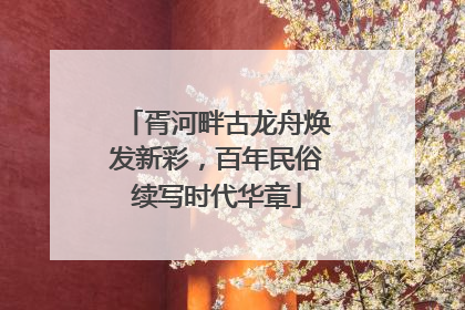 胥河畔古龙舟焕发新彩，百年民俗续写时代华章