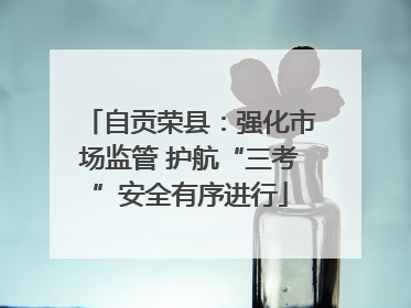 自贡荣县：强化市场监管 护航“三考”安全有序进行