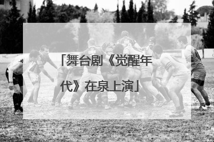 舞台剧《觉醒年代》在泉上演