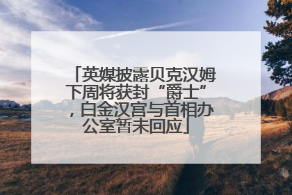 英媒披露贝克汉姆下周将获封“爵士”，白金汉宫与首相办公室暂未回应