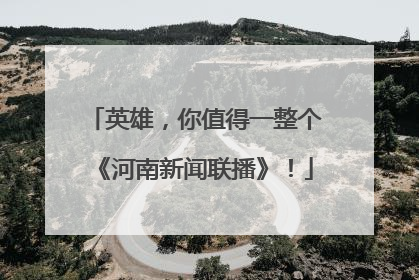 英雄，你值得一整个《河南新闻联播》！