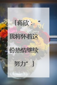 蒋欣：“我将怀着这份热情继续努力”