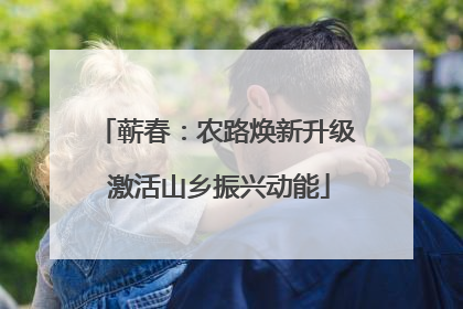 蕲春：农路焕新升级 激活山乡振兴动能