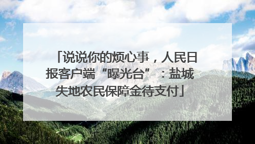 说说你的烦心事，人民日报客户端“曝光台”：盐城失地农民保障金待支付
