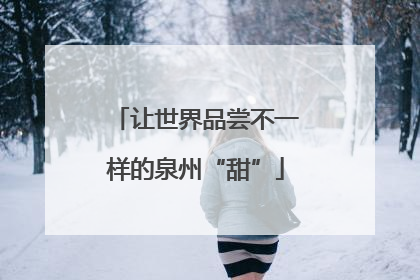 让世界品尝不一样的泉州“甜”