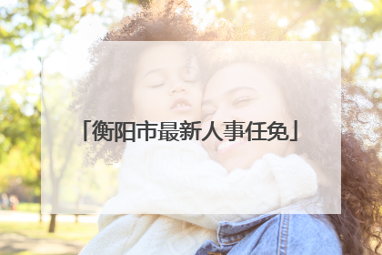 衡阳市最新人事任免