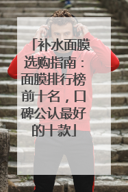 补水面膜选购指南：面膜排行榜前十名，口碑公认最好的十款